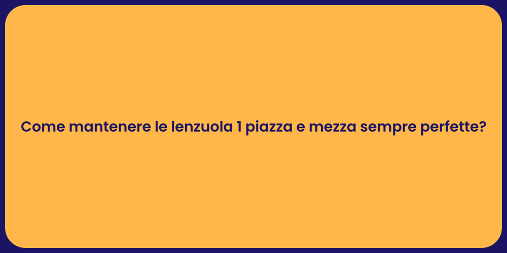 Come mantenere le lenzuola 1 piazza e mezza sempre perfette?