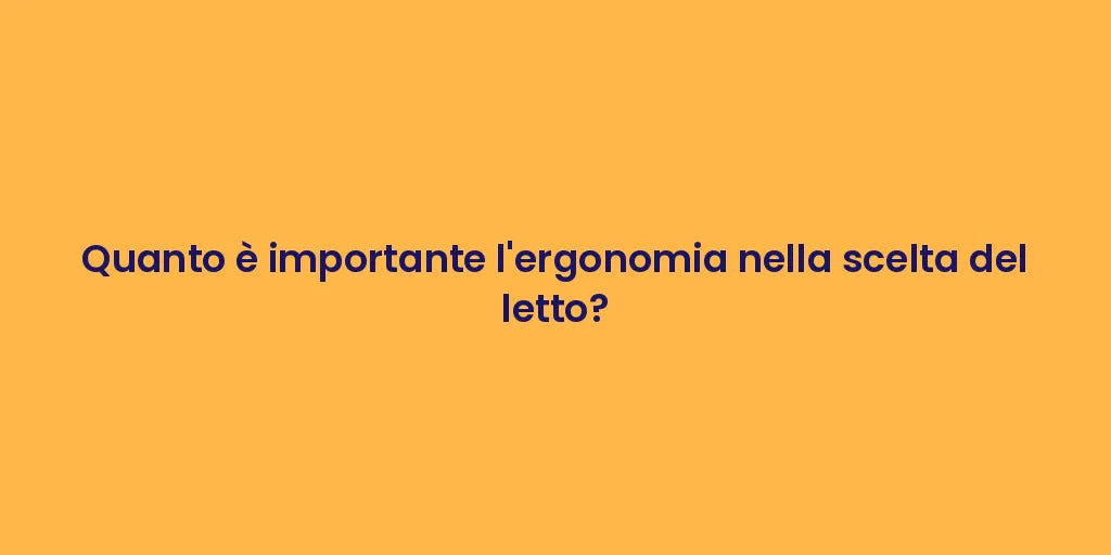 Quanto è importante l'ergonomia nella scelta del letto?