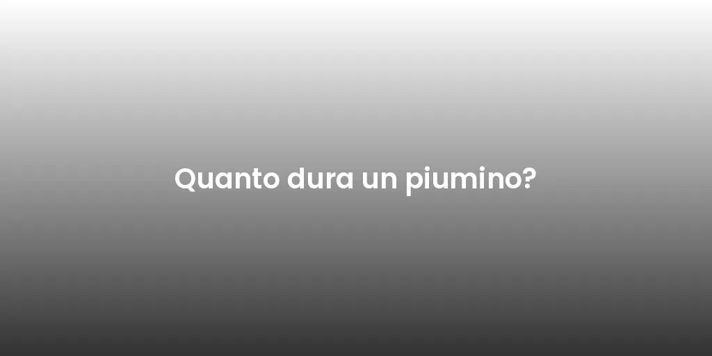 Quanto dura un piumino?