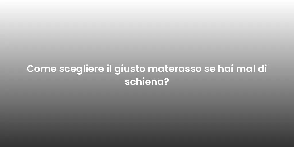 Come scegliere il giusto materasso se hai mal di schiena?