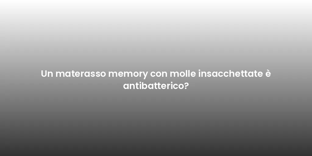 Un materasso memory con molle insacchettate è antibatterico?