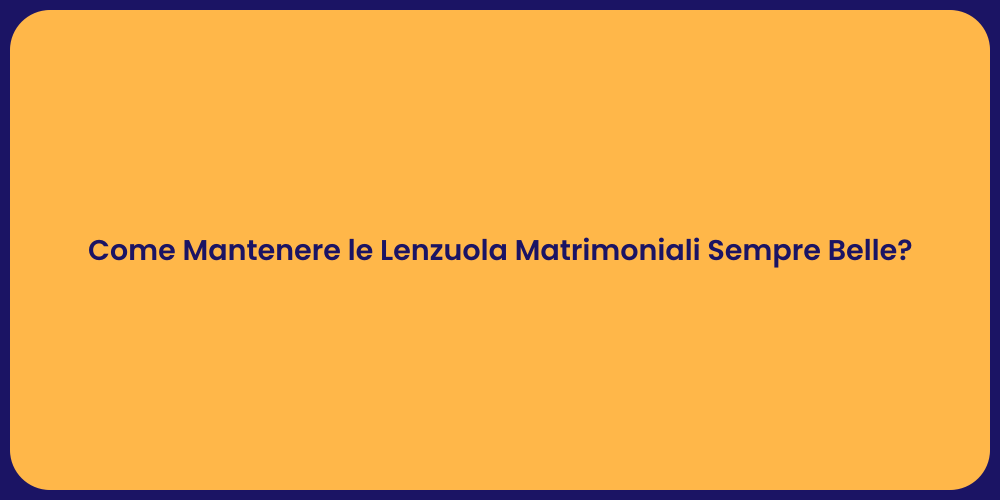 Come Mantenere le Lenzuola Matrimoniali Sempre Belle?