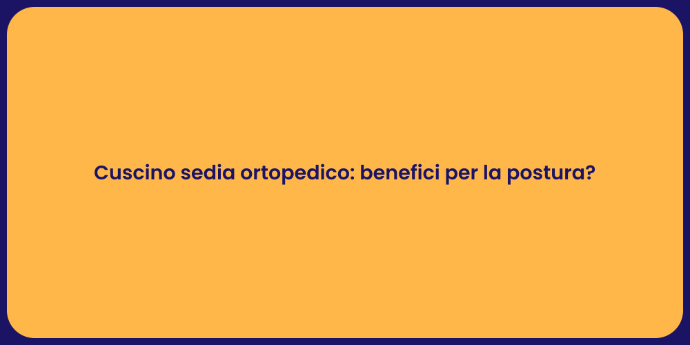 Cuscino sedia ortopedico: benefici per la postura?