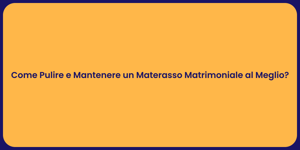 Come Pulire e Mantenere un Materasso Matrimoniale al Meglio?