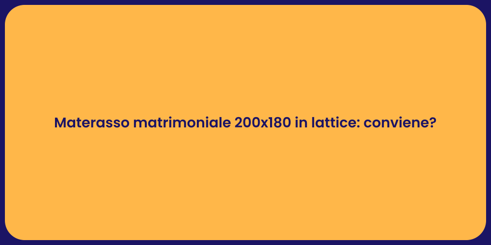 Materasso matrimoniale 200x180 in lattice: conviene?