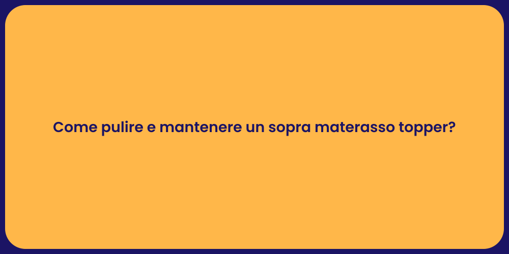 Come pulire e mantenere un sopra materasso topper?
