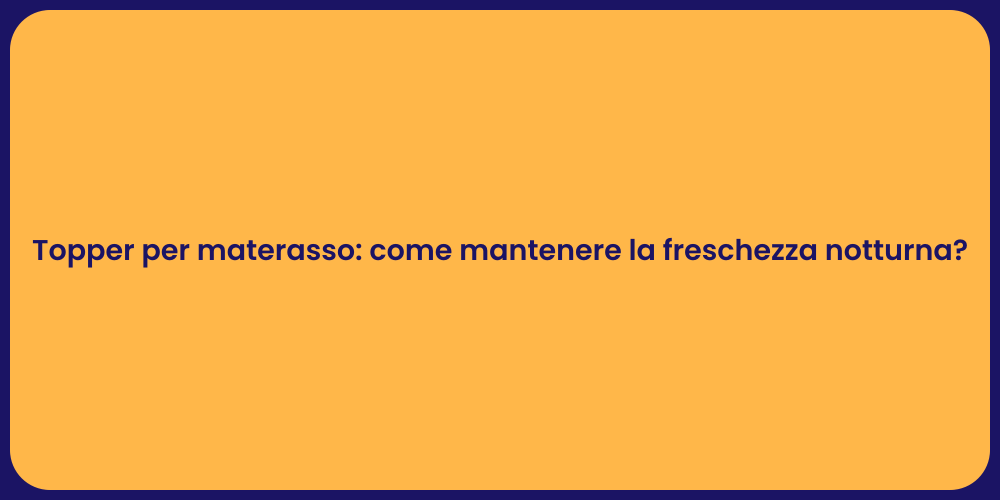Topper per materasso: come mantenere la freschezza notturna?