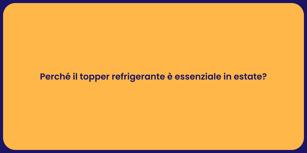 Perché il topper refrigerante è essenziale in estate?