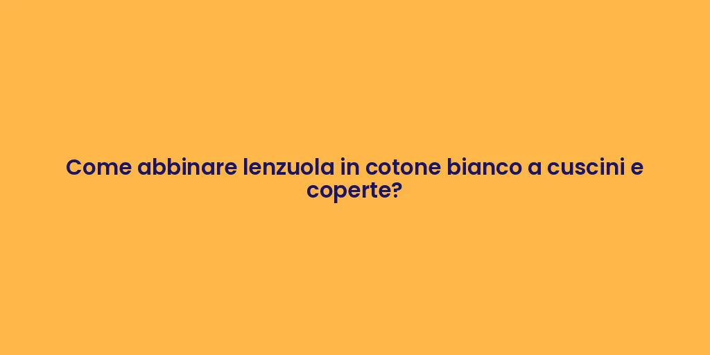 Come abbinare lenzuola in cotone bianco a cuscini e coperte?