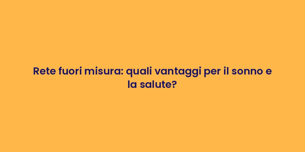 Rete fuori misura: quali vantaggi per il sonno e la salute?