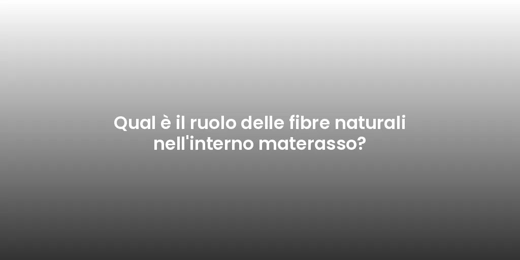 Qual è il ruolo delle fibre naturali nell'interno materasso?