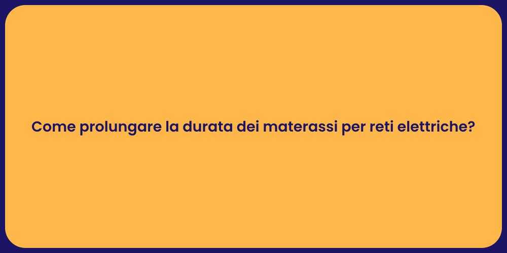 Come prolungare la durata dei materassi per reti elettriche?