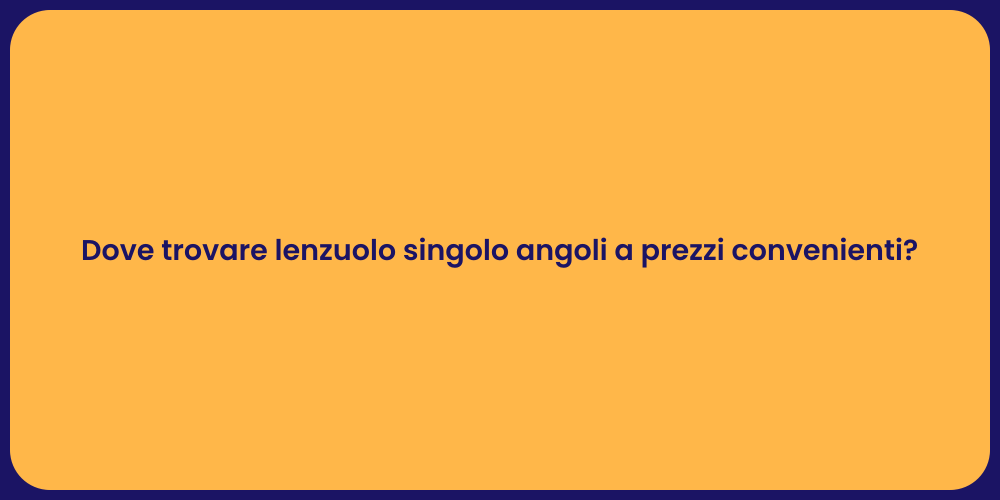 Dove trovare lenzuolo singolo angoli a prezzi convenienti?