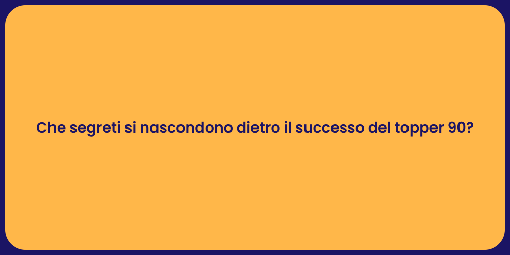 Che segreti si nascondono dietro il successo del topper 90?