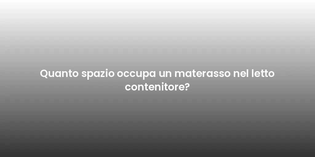 Quanto spazio occupa un materasso nel letto contenitore?