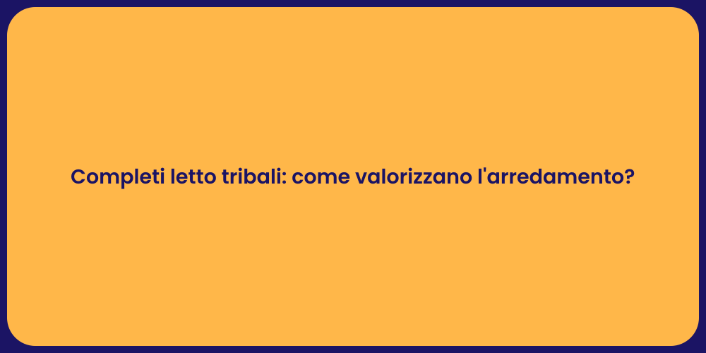 Completi letto tribali: come valorizzano l'arredamento?