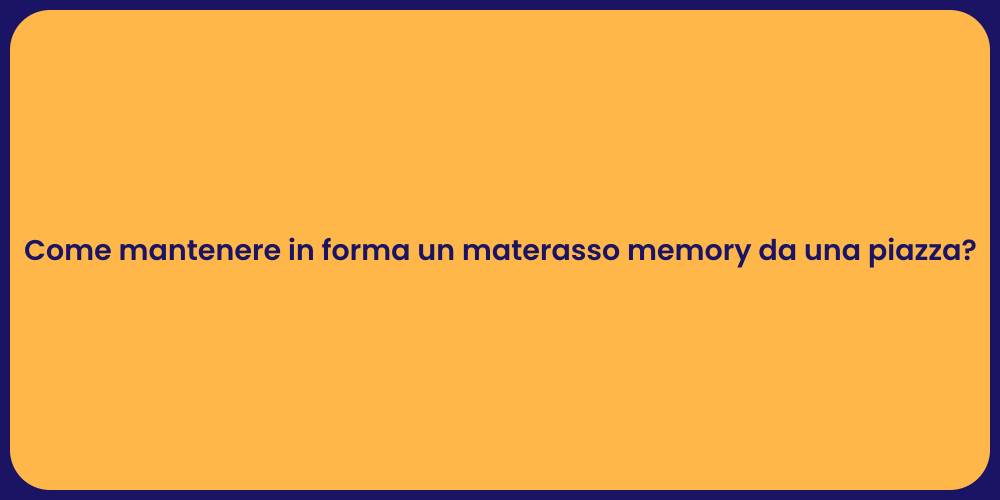 Come mantenere in forma un materasso memory da una piazza?