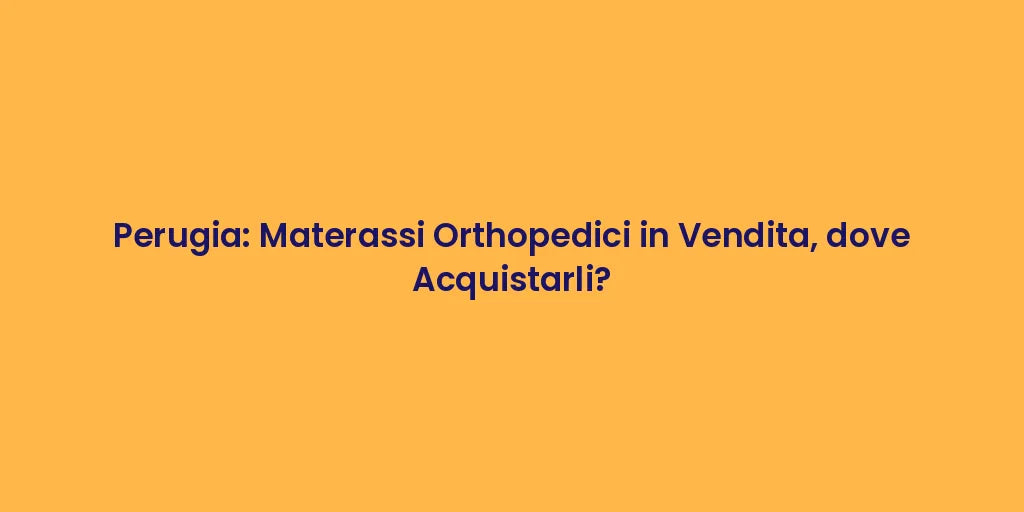 Perugia: Materassi Orthopedici in Vendita, dove Acquistarli?