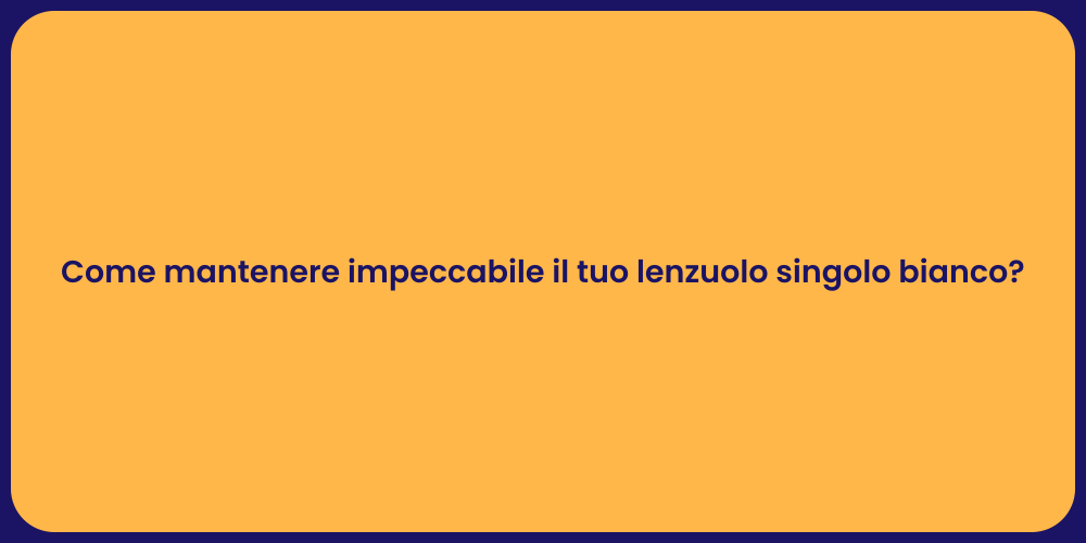 Come mantenere impeccabile il tuo lenzuolo singolo bianco?