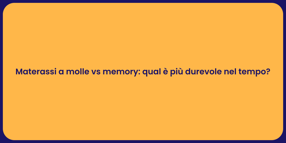 Materassi a molle vs memory: qual è più durevole nel tempo?