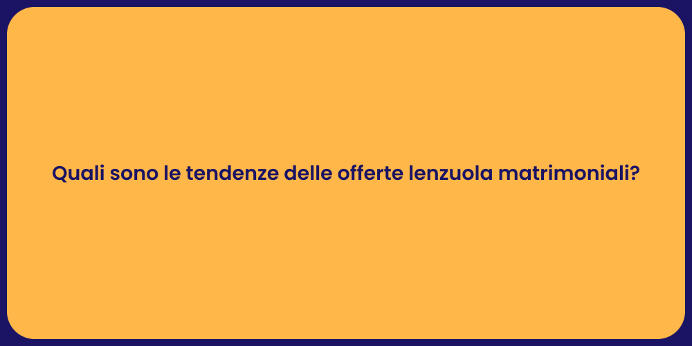 Quali sono le tendenze delle offerte lenzuola matrimoniali?