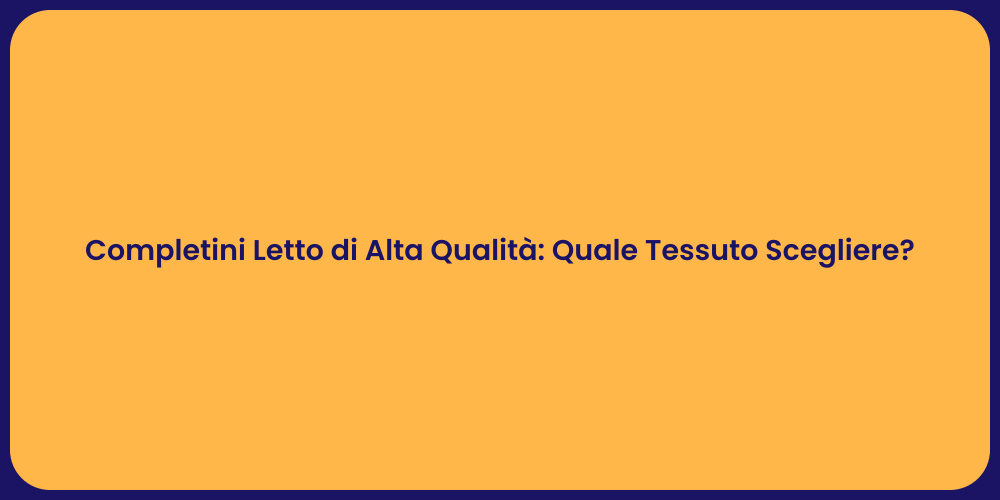 Completini Letto di Alta Qualità: Quale Tessuto Scegliere?