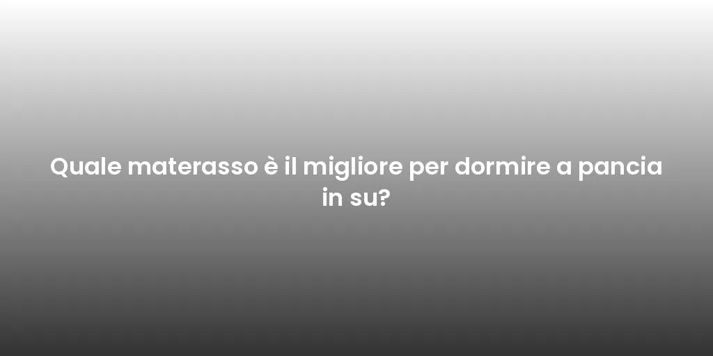 Quale materasso è il migliore per dormire a pancia in su?