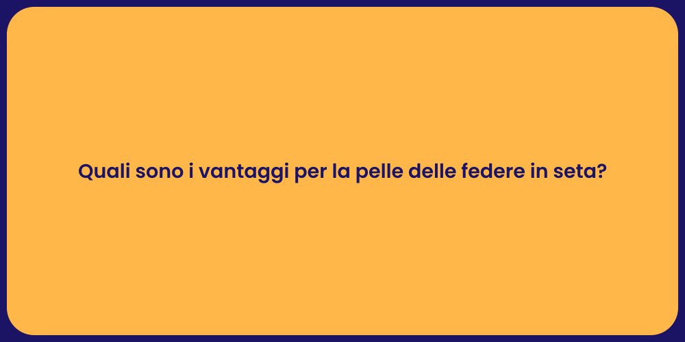 Quali sono i vantaggi per la pelle delle federe in seta?