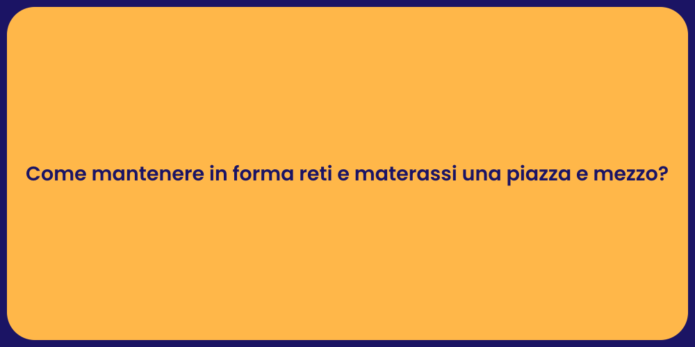 Come mantenere in forma reti e materassi una piazza e mezzo?