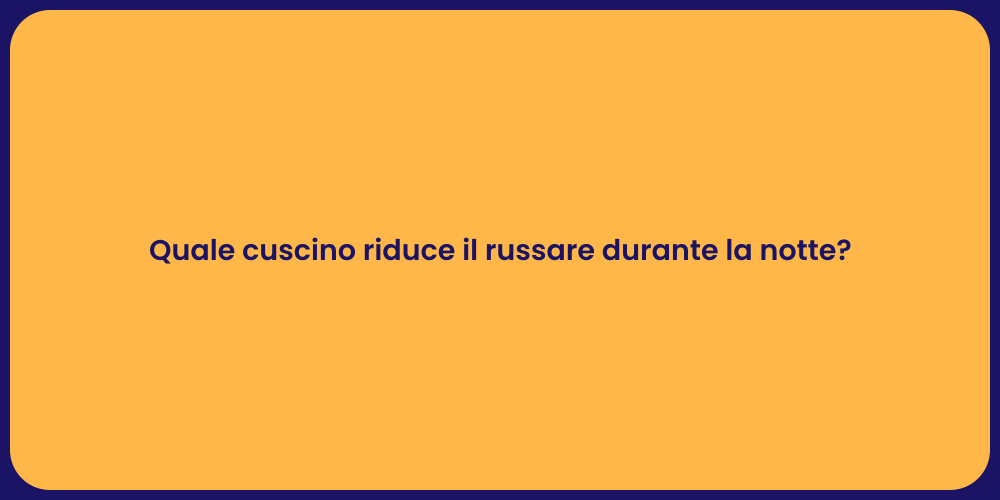 Quale cuscino riduce il russare durante la notte?