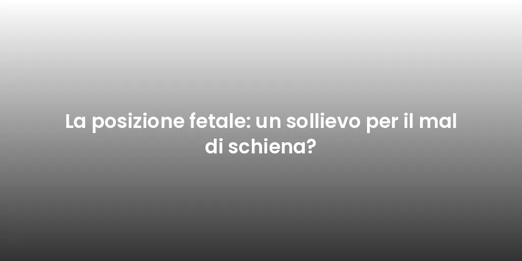 La posizione fetale: un sollievo per il mal di schiena?