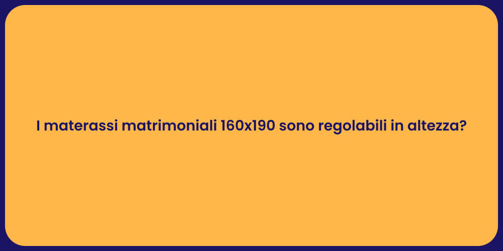 I materassi matrimoniali 160x190 sono regolabili in altezza?