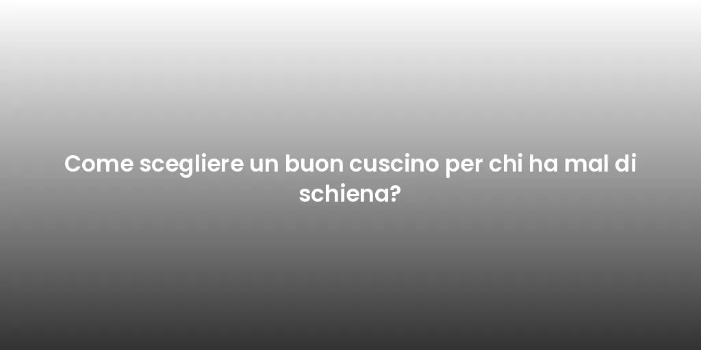 Come scegliere un buon cuscino per chi ha mal di schiena?