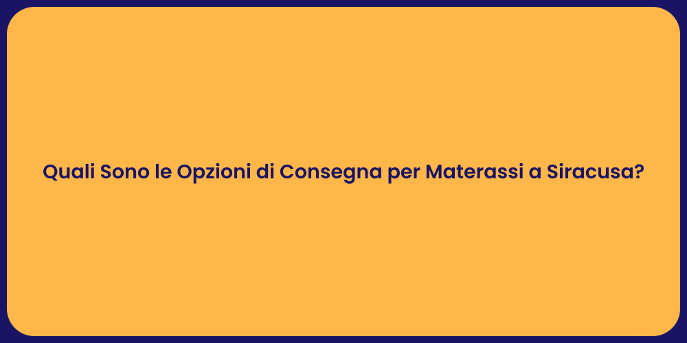 Quali Sono le Opzioni di Consegna per Materassi a Siracusa?