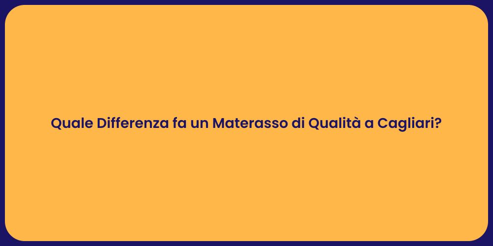 Quale Differenza fa un Materasso di Qualità a Cagliari?