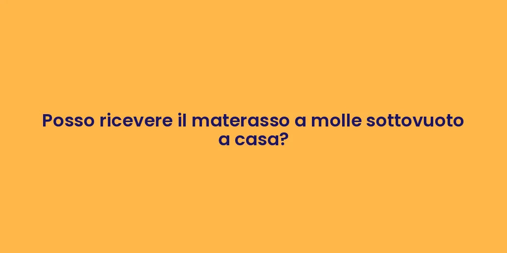Posso ricevere il materasso a molle sottovuoto a casa?