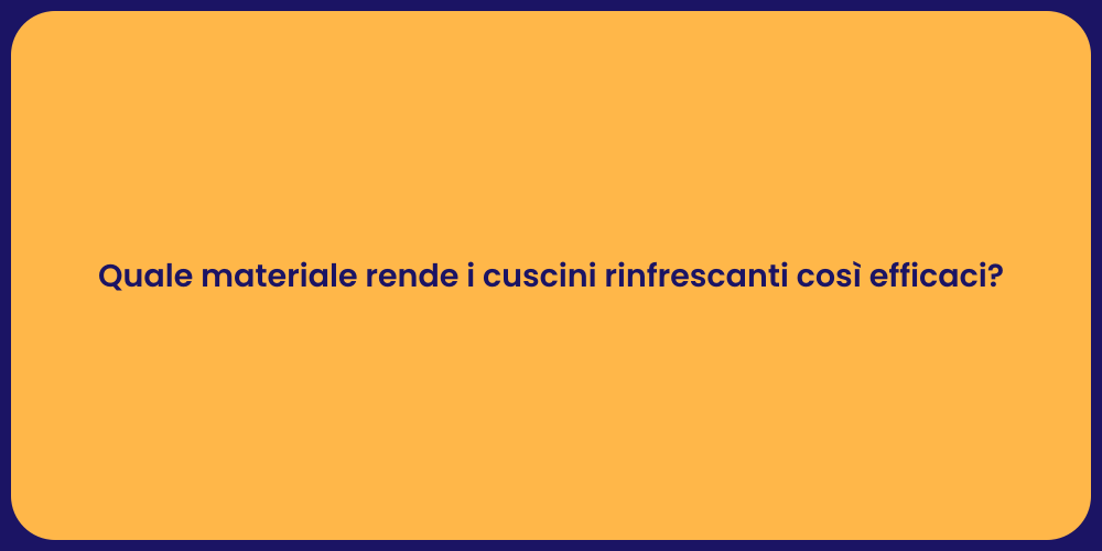 Quale materiale rende i cuscini rinfrescanti così efficaci?