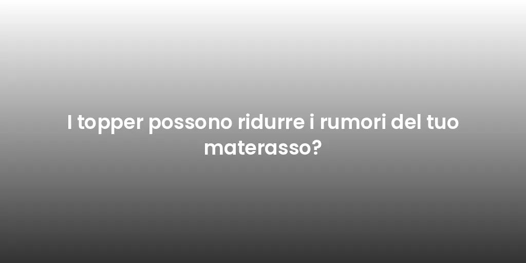 I topper possono ridurre i rumori del tuo materasso?