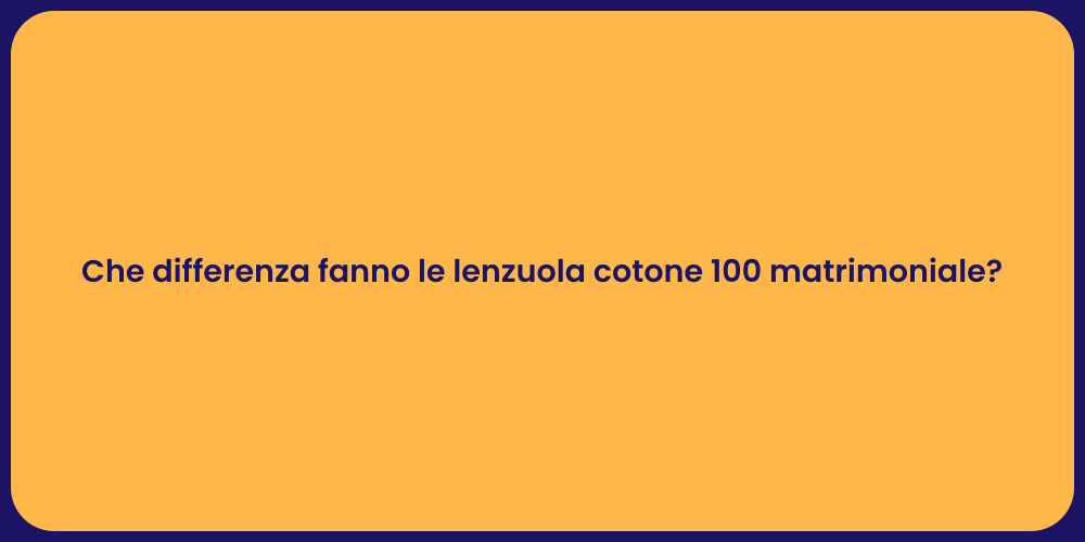 Che differenza fanno le lenzuola cotone 100 matrimoniale?