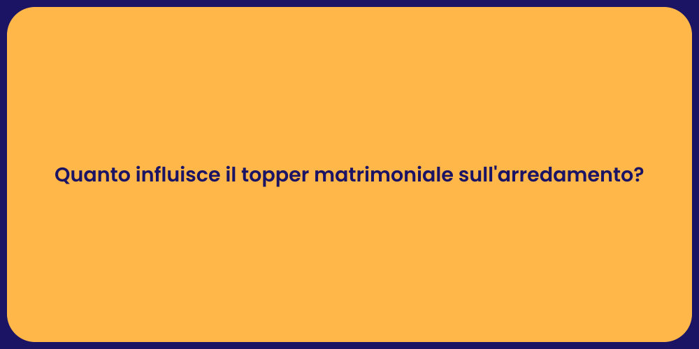 Quanto influisce il topper matrimoniale sull'arredamento?