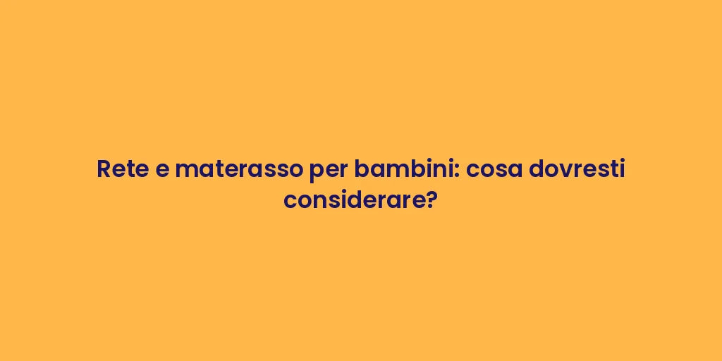Rete e materasso per bambini: cosa dovresti considerare?