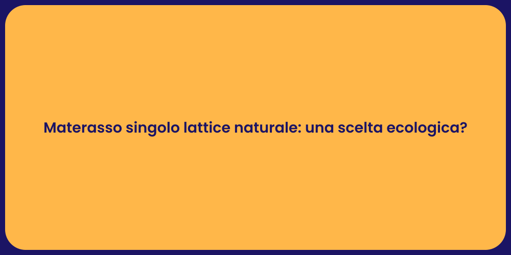 Materasso singolo lattice naturale: una scelta ecologica?