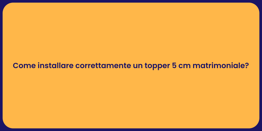 Come installare correttamente un topper 5 cm matrimoniale?