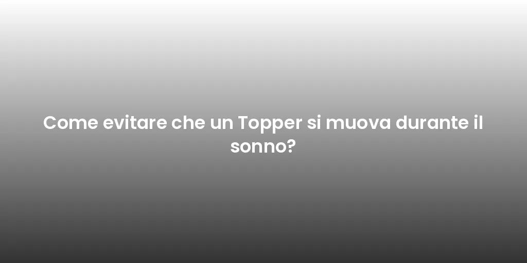Come evitare che un Topper si muova durante il sonno?