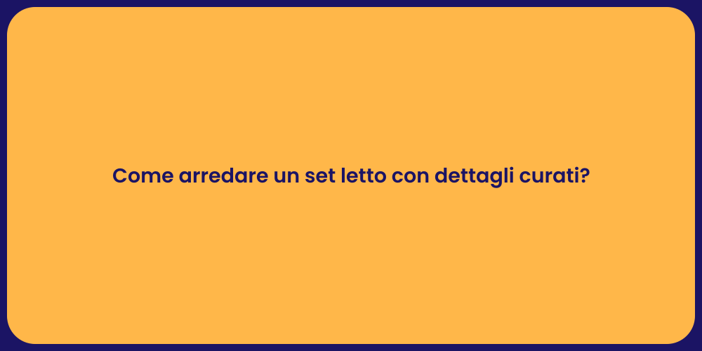Come arredare un set letto con dettagli curati?