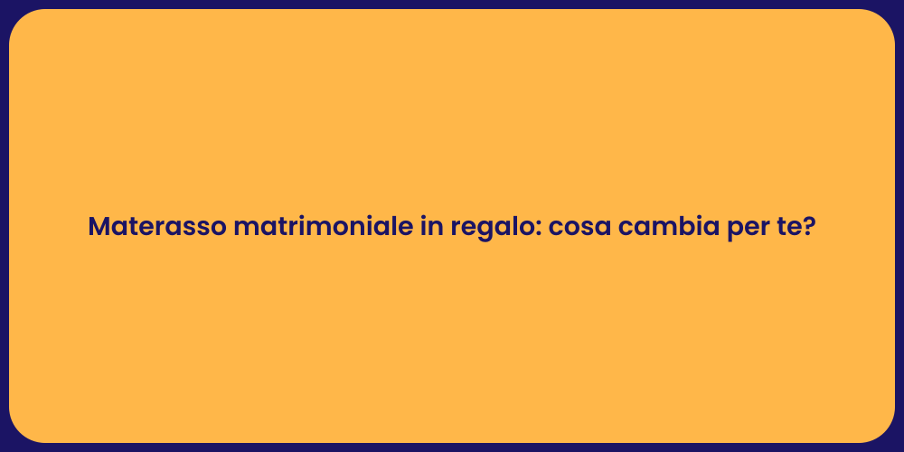 Materasso matrimoniale in regalo: cosa cambia per te?