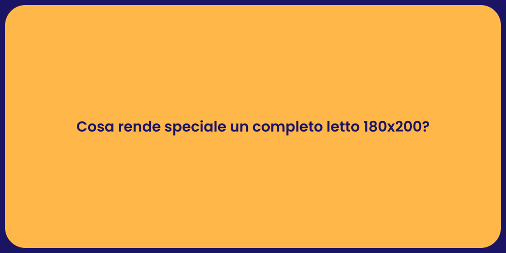 Cosa rende speciale un completo letto 180x200?