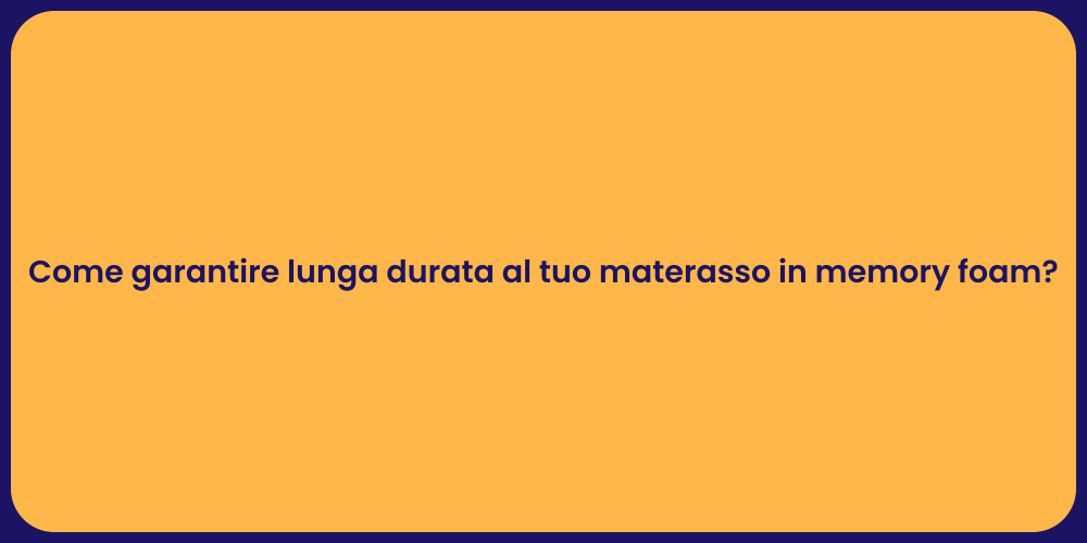 Come garantire lunga durata al tuo materasso in memory foam?
