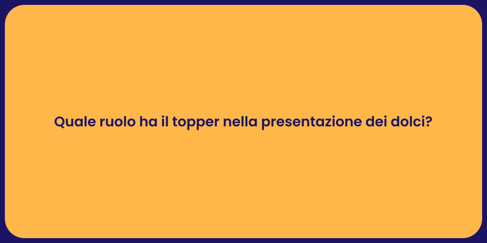 Quale ruolo ha il topper nella presentazione dei dolci?
