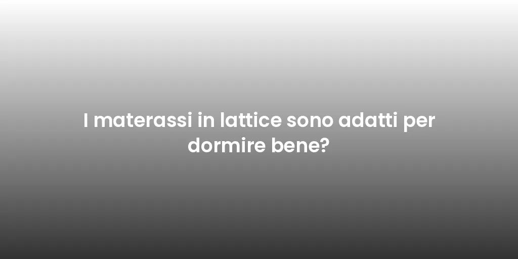 I materassi in lattice sono adatti per dormire bene?